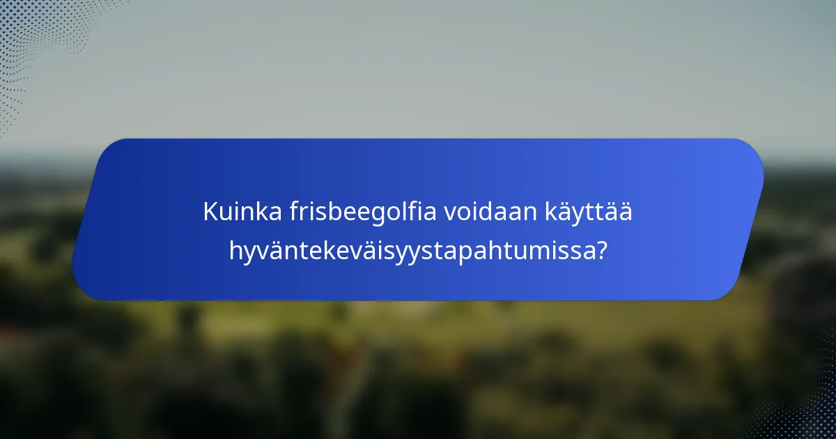 Kuinka frisbeegolfia voidaan käyttää hyväntekeväisyystapahtumissa?
