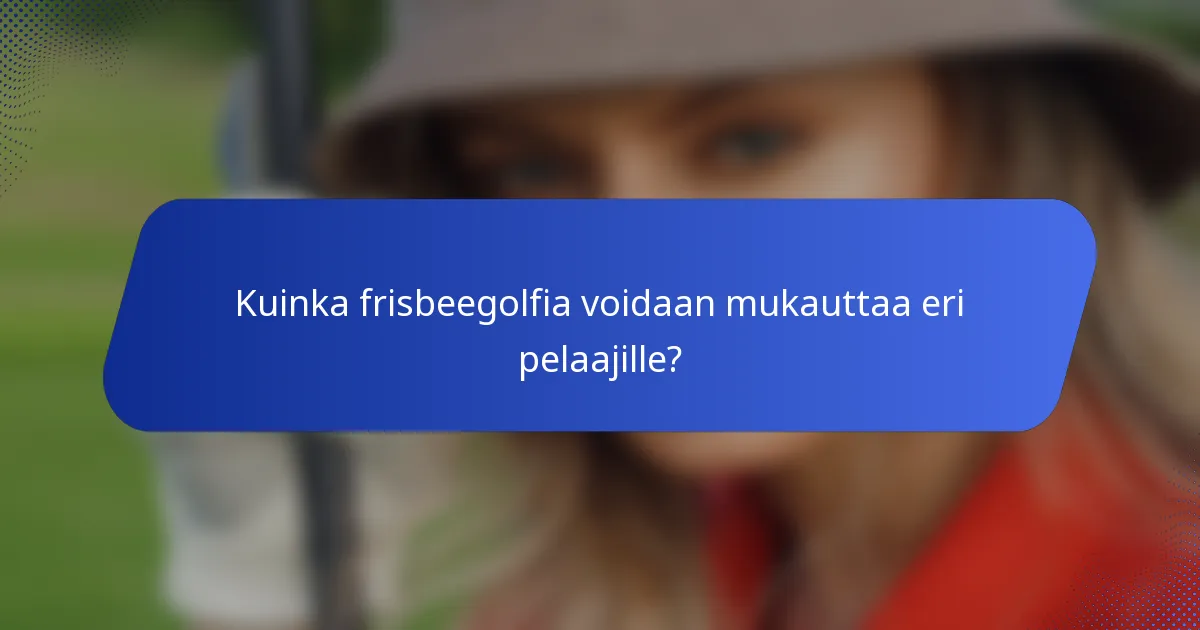 Kuinka frisbeegolfia voidaan mukauttaa eri pelaajille?