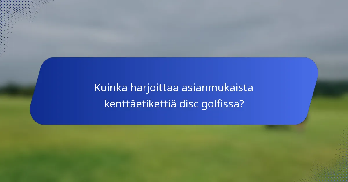 Kuinka harjoittaa asianmukaista kenttäetikettiä disc golfissa?
