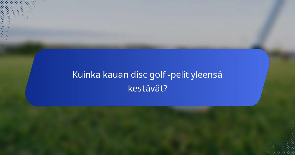 Kuinka kauan disc golf -pelit yleensä kestävät?