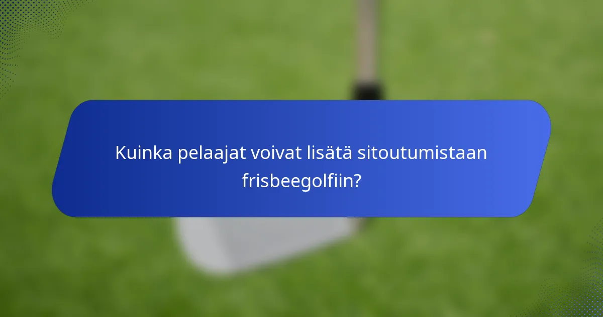 Kuinka pelaajat voivat lisätä sitoutumistaan frisbeegolfiin?