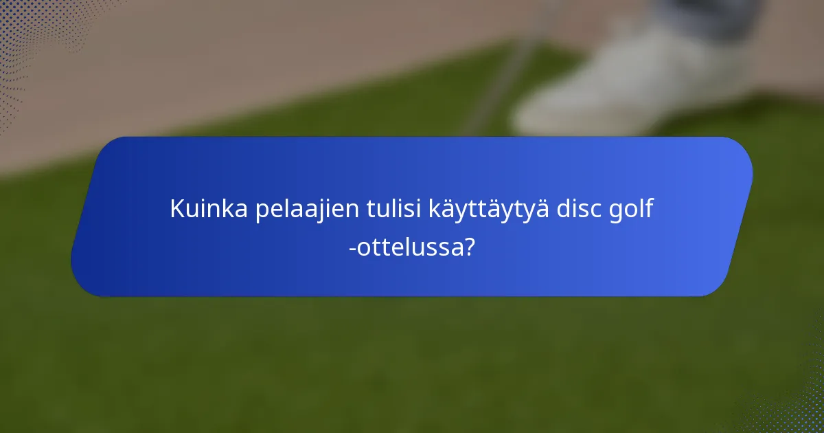 Kuinka pelaajien tulisi käyttäytyä disc golf -ottelussa?