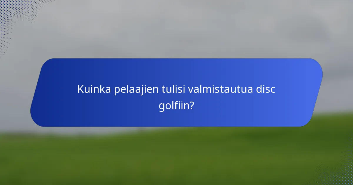 Kuinka pelaajien tulisi valmistautua disc golfiin?