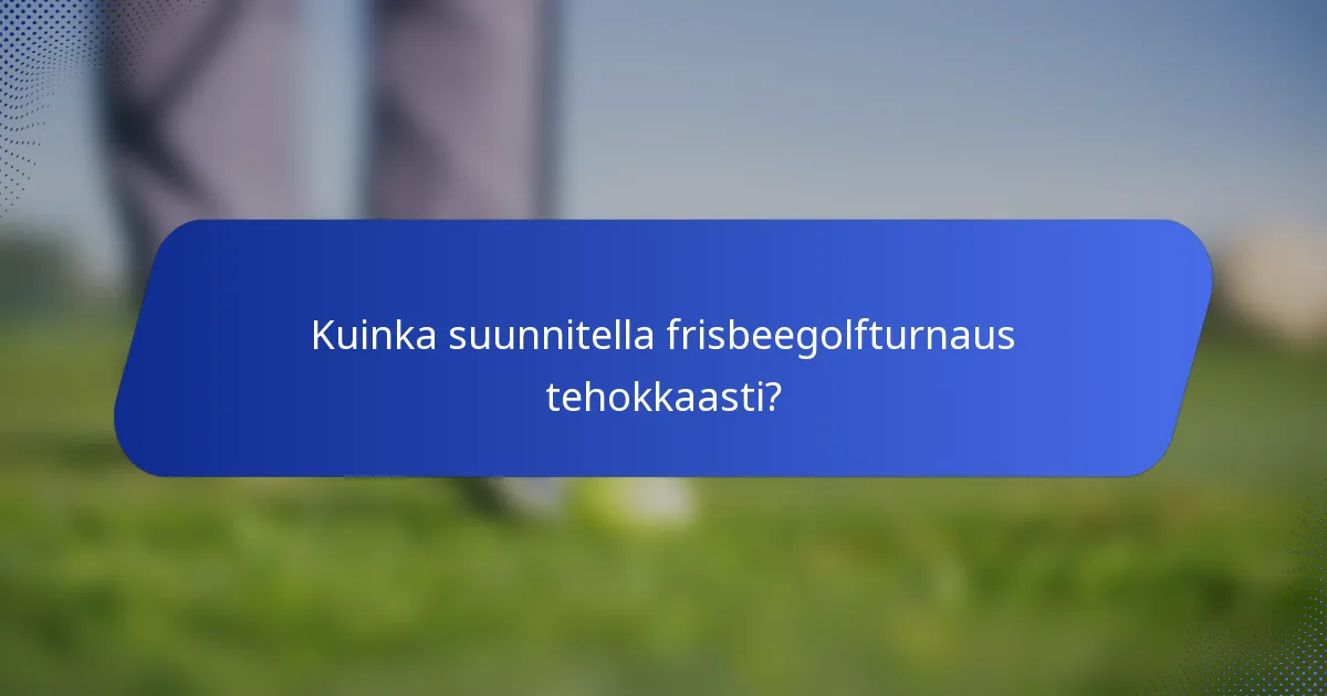 Kuinka suunnitella frisbeegolfturnaus tehokkaasti?