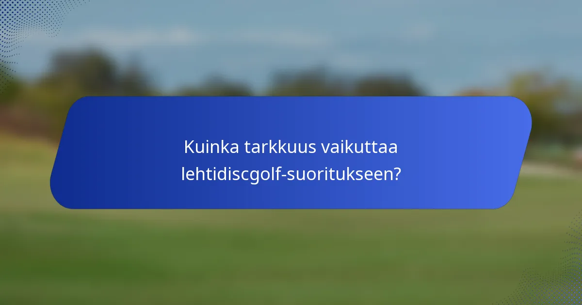 Kuinka tarkkuus vaikuttaa lehtidiscgolf-suoritukseen?
