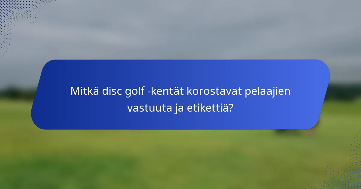 Mitkä disc golf -kentät korostavat pelaajien vastuuta ja etikettiä?