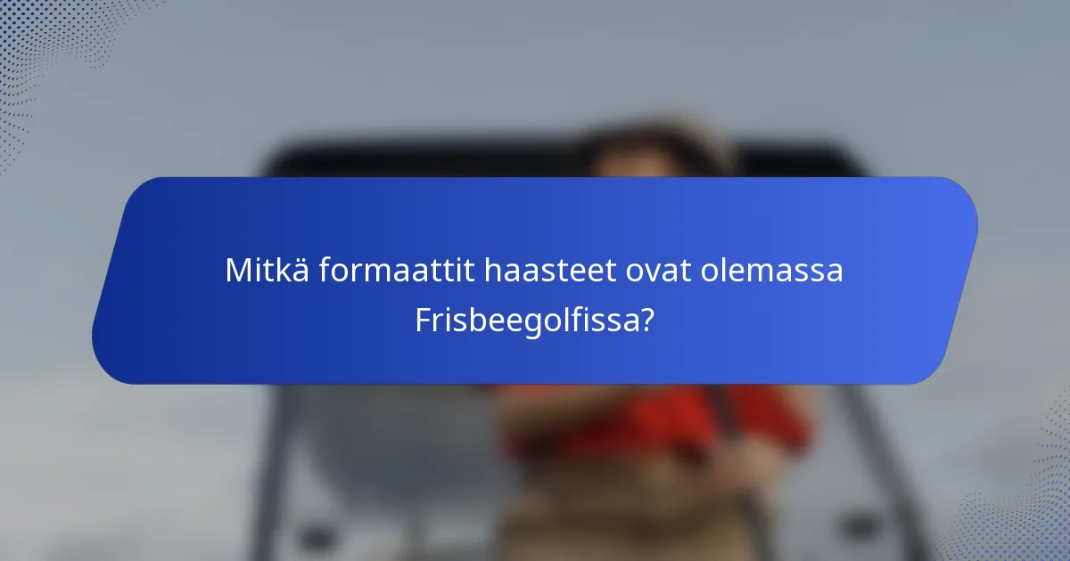 Mitkä formaattit haasteet ovat olemassa Frisbeegolfissa?