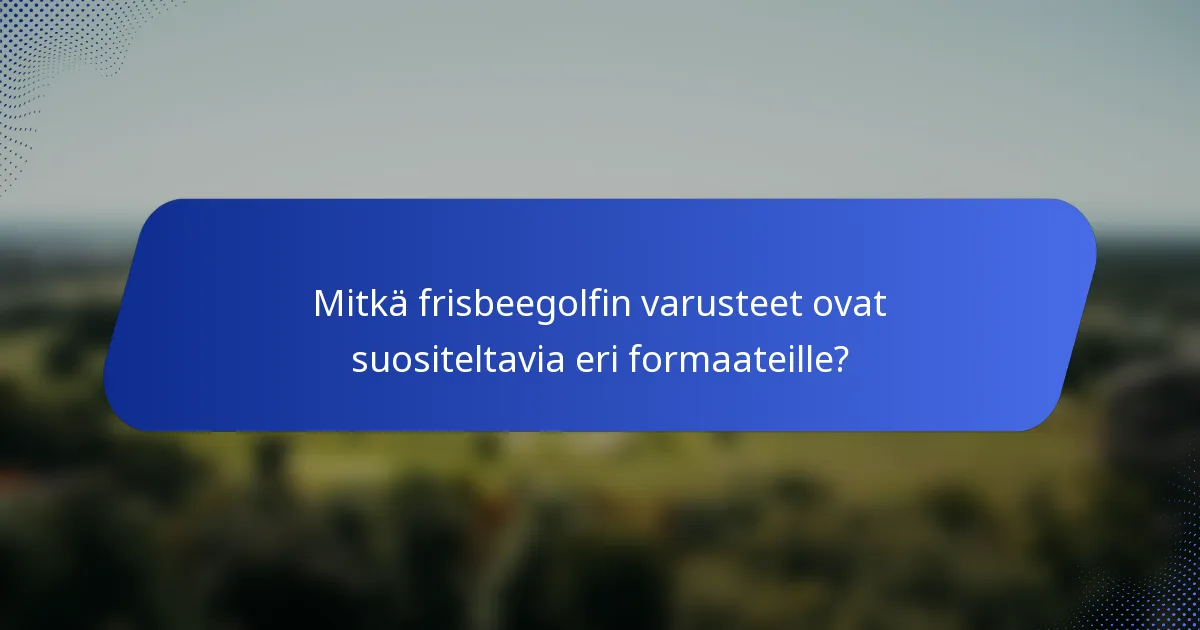 Mitkä frisbeegolfin varusteet ovat suositeltavia eri formaateille?