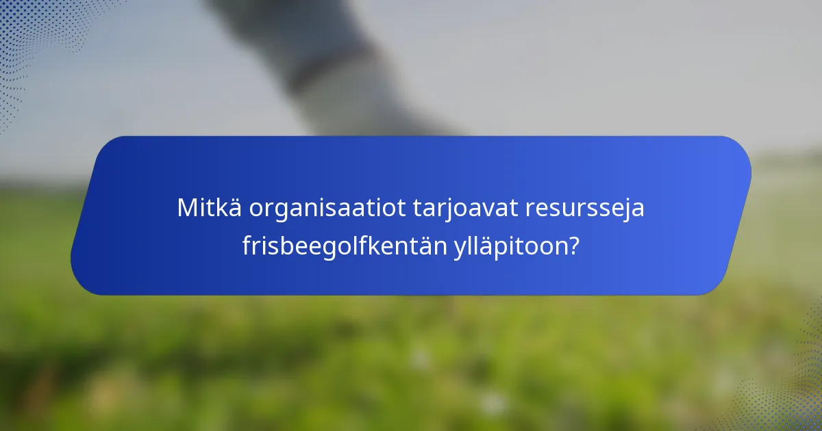 Mitkä organisaatiot tarjoavat resursseja frisbeegolfkentän ylläpitoon?