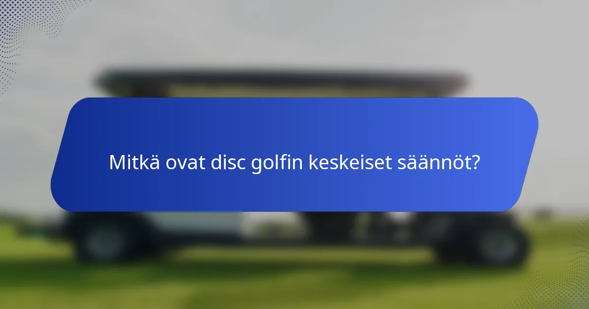 Mitkä ovat disc golfin keskeiset säännöt?