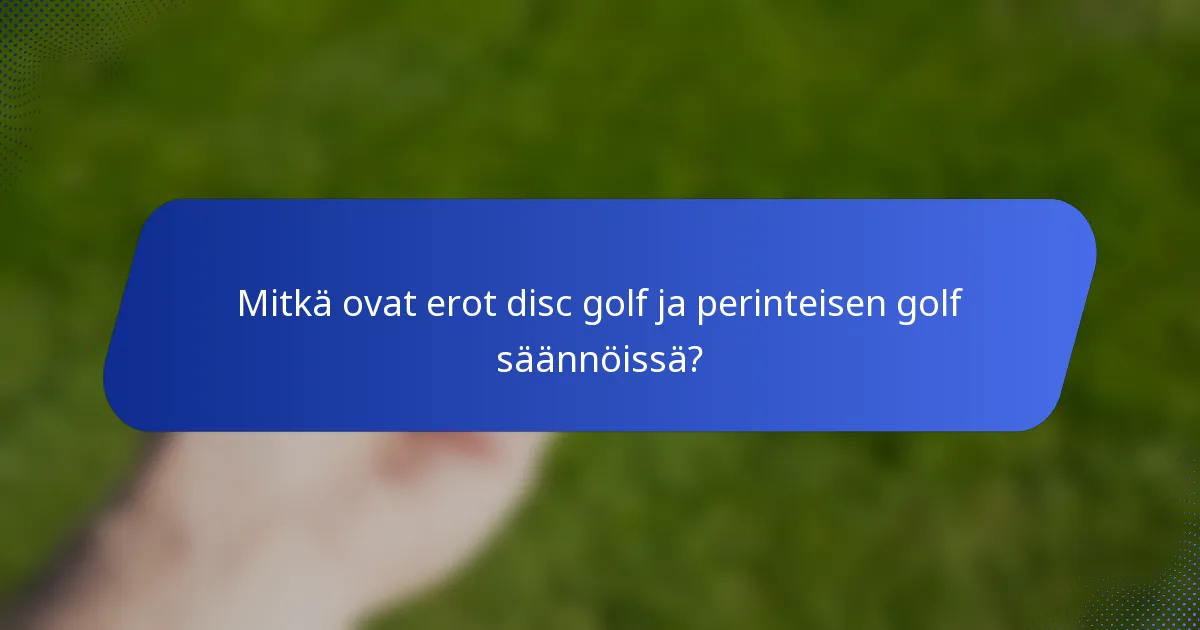 Mitkä ovat erot disc golf ja perinteisen golf säännöissä?