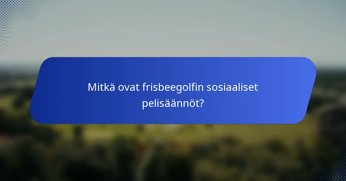 Mitkä ovat frisbeegolfin sosiaaliset pelisäännöt?
