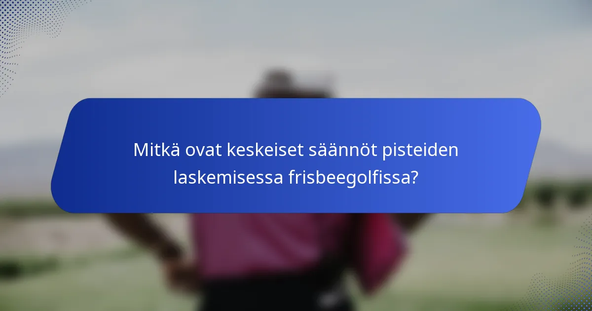 Mitkä ovat keskeiset säännöt pisteiden laskemisessa frisbeegolfissa?