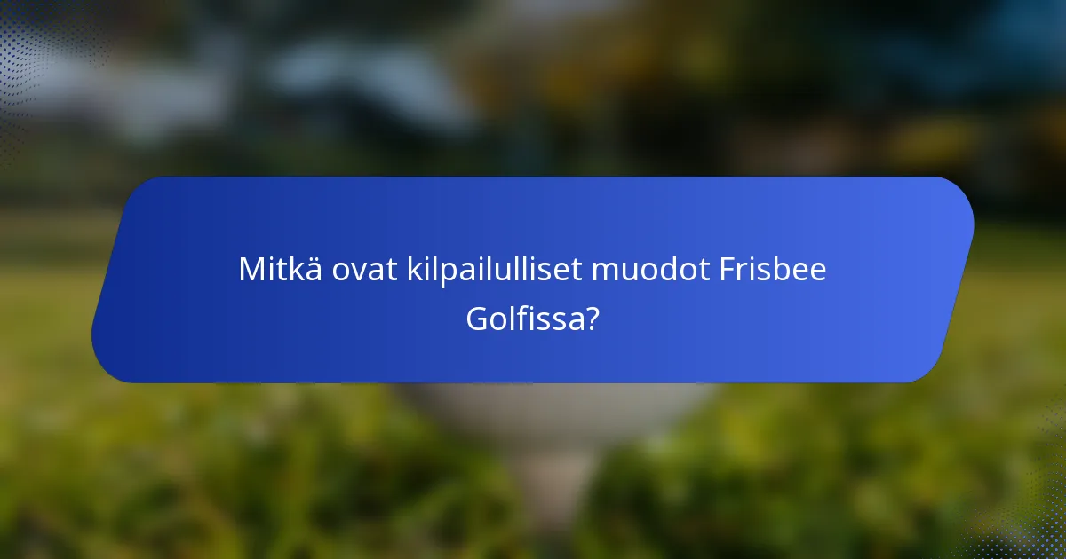 Mitkä ovat kilpailulliset muodot Frisbee Golfissa?