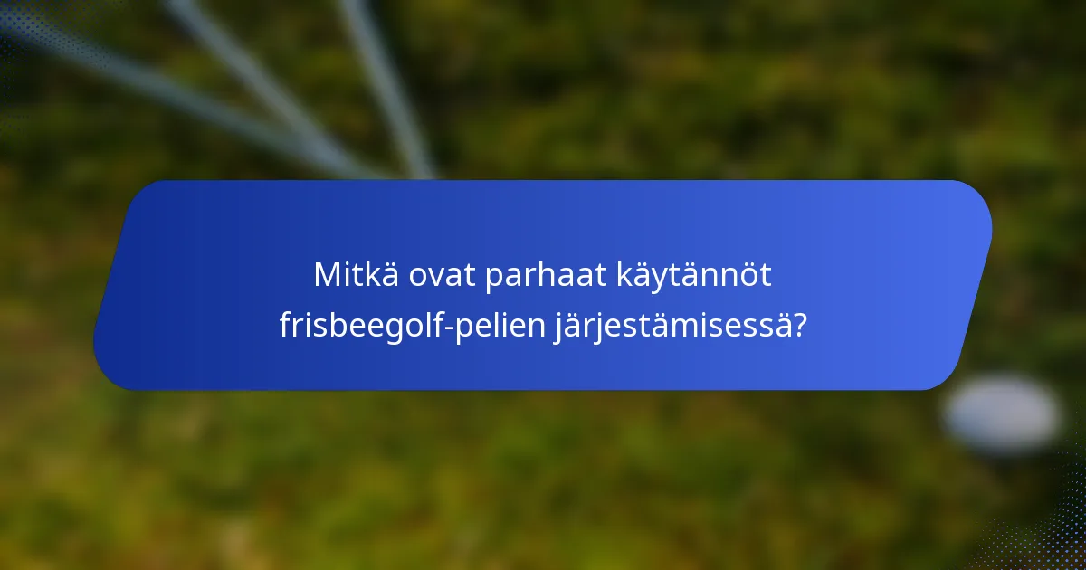 Mitkä ovat parhaat käytännöt frisbeegolf-pelien järjestämisessä?