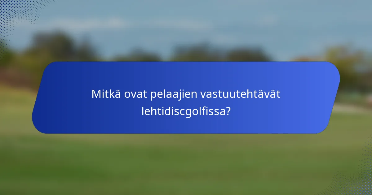 Mitkä ovat pelaajien vastuutehtävät lehtidiscgolfissa?