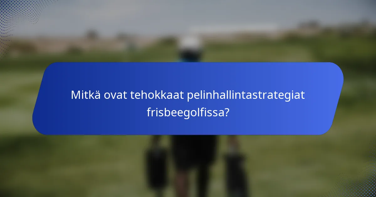 Mitkä ovat tehokkaat pelinhallintastrategiat frisbeegolfissa?