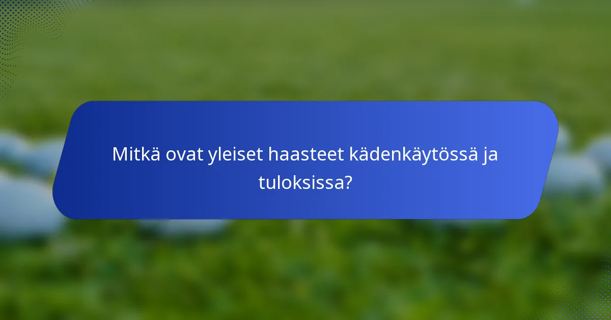 Mitkä ovat yleiset haasteet kädenkäytössä ja tuloksissa?