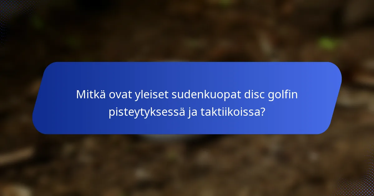 Mitkä ovat yleiset sudenkuopat disc golfin pisteytyksessä ja taktiikoissa?
