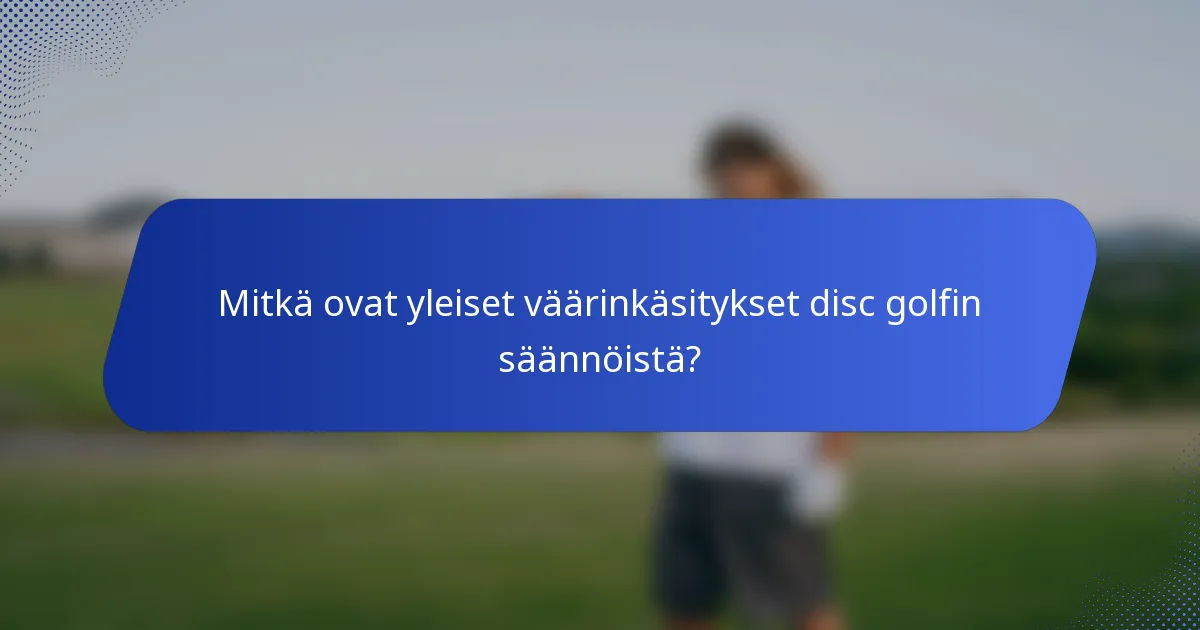 Mitkä ovat yleiset väärinkäsitykset disc golfin säännöistä?