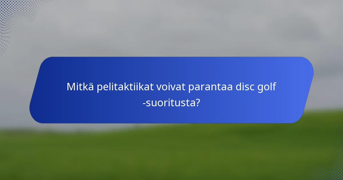 Mitkä pelitaktiikat voivat parantaa disc golf -suoritusta?