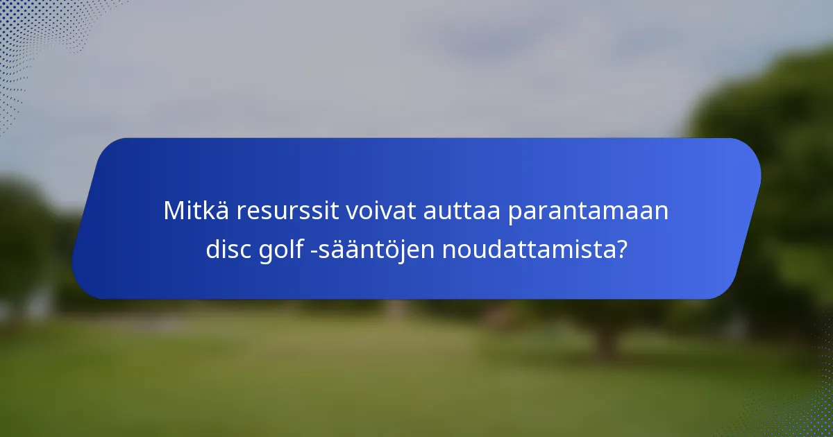 Mitkä resurssit voivat auttaa parantamaan disc golf -sääntöjen noudattamista?