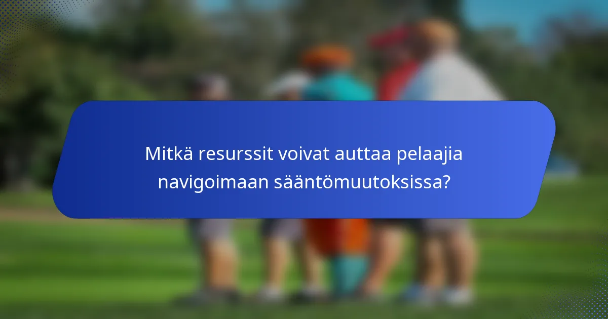 Mitkä resurssit voivat auttaa pelaajia navigoimaan sääntömuutoksissa?