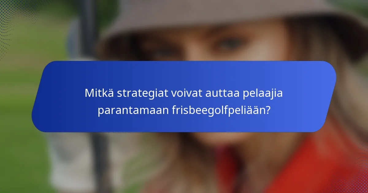 Mitkä strategiat voivat auttaa pelaajia parantamaan frisbeegolfpeliään?